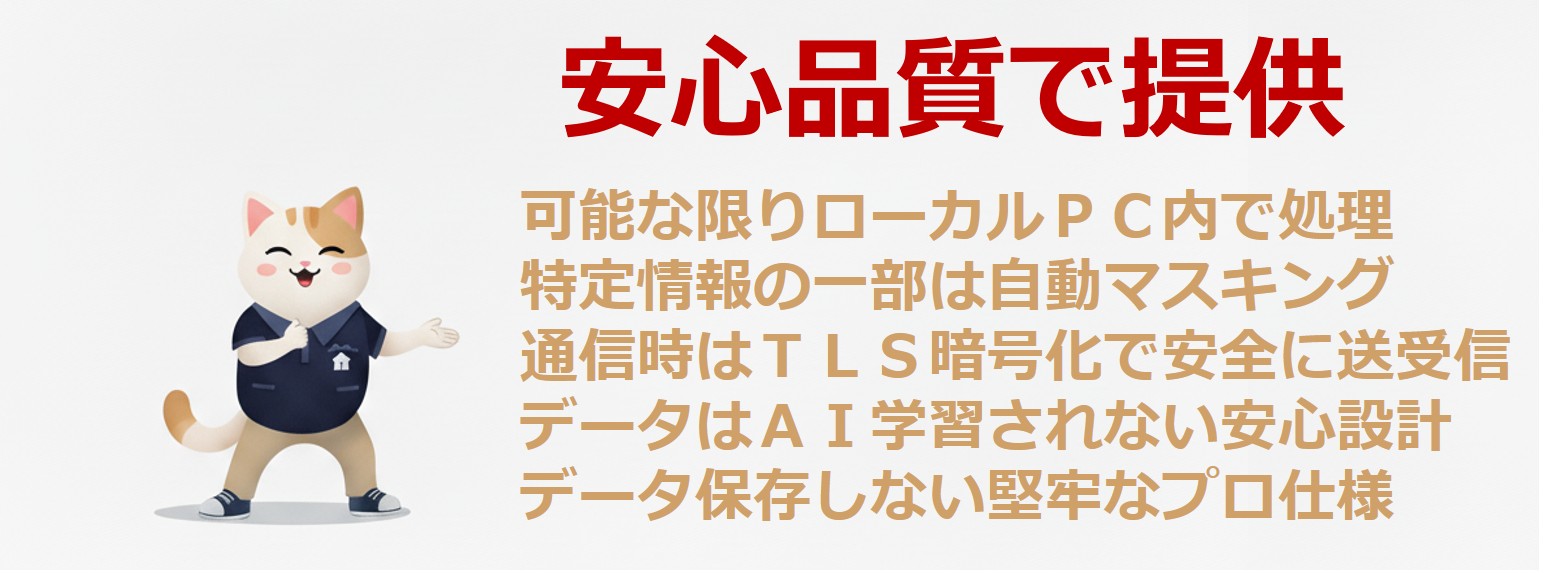 安心品質で提供。ローカルPC内処理、自動マスキング、TLS暗号化、AI学習されない設計、データ保存しないプロ仕様